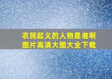 农民起义的人物是谁啊图片高清大图大全下载