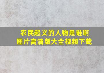 农民起义的人物是谁啊图片高清版大全视频下载