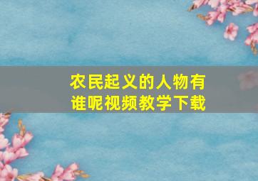 农民起义的人物有谁呢视频教学下载