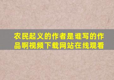 农民起义的作者是谁写的作品啊视频下载网站在线观看