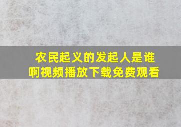 农民起义的发起人是谁啊视频播放下载免费观看