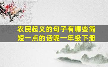 农民起义的句子有哪些简短一点的话呢一年级下册