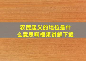 农民起义的地位是什么意思啊视频讲解下载