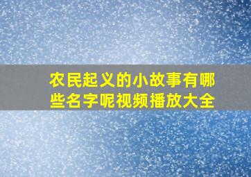 农民起义的小故事有哪些名字呢视频播放大全