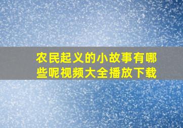 农民起义的小故事有哪些呢视频大全播放下载