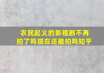 农民起义的影视剧不再拍了吗现在还能拍吗知乎