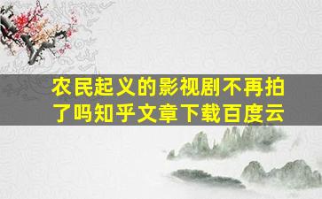 农民起义的影视剧不再拍了吗知乎文章下载百度云