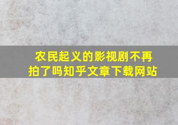 农民起义的影视剧不再拍了吗知乎文章下载网站