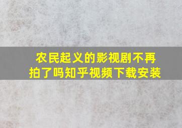 农民起义的影视剧不再拍了吗知乎视频下载安装