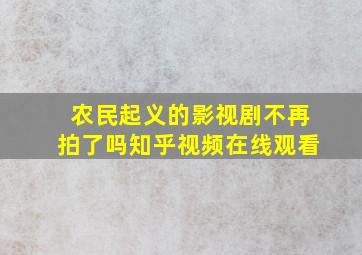 农民起义的影视剧不再拍了吗知乎视频在线观看