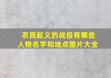 农民起义的战役有哪些人物名字和地点图片大全