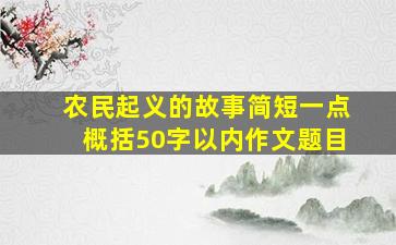 农民起义的故事简短一点概括50字以内作文题目