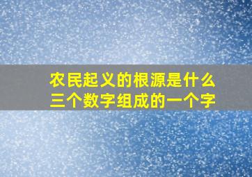 农民起义的根源是什么三个数字组成的一个字