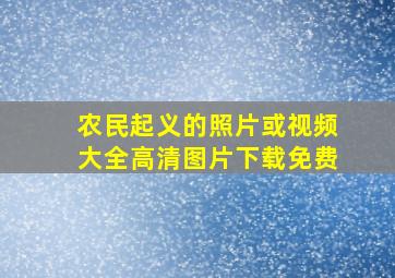 农民起义的照片或视频大全高清图片下载免费