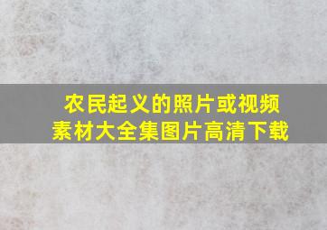 农民起义的照片或视频素材大全集图片高清下载