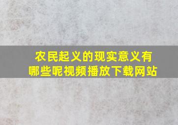 农民起义的现实意义有哪些呢视频播放下载网站