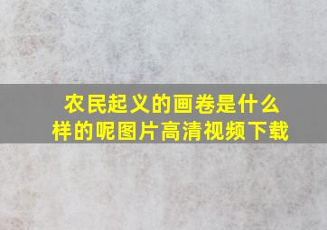 农民起义的画卷是什么样的呢图片高清视频下载