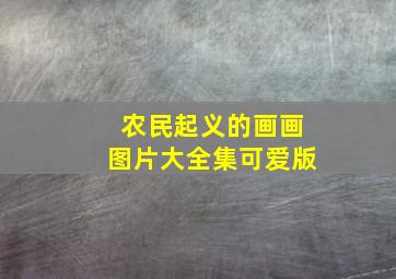 农民起义的画画图片大全集可爱版