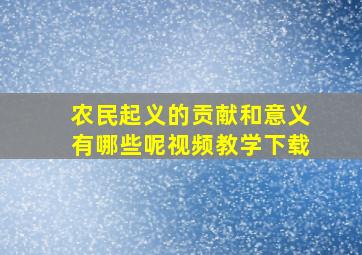 农民起义的贡献和意义有哪些呢视频教学下载