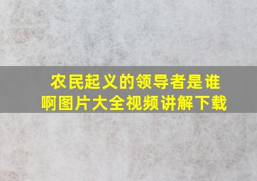 农民起义的领导者是谁啊图片大全视频讲解下载