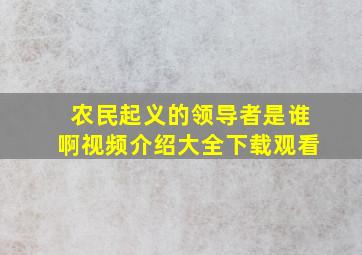 农民起义的领导者是谁啊视频介绍大全下载观看