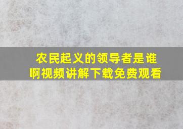 农民起义的领导者是谁啊视频讲解下载免费观看