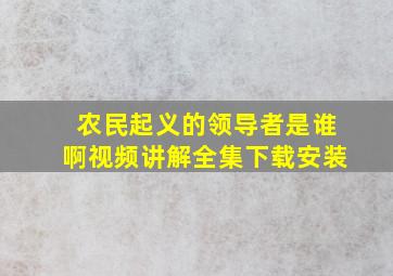 农民起义的领导者是谁啊视频讲解全集下载安装