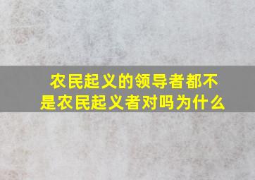 农民起义的领导者都不是农民起义者对吗为什么