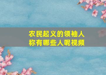 农民起义的领袖人称有哪些人呢视频