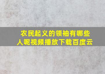 农民起义的领袖有哪些人呢视频播放下载百度云