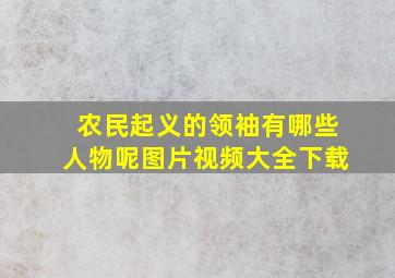 农民起义的领袖有哪些人物呢图片视频大全下载