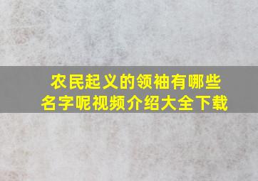 农民起义的领袖有哪些名字呢视频介绍大全下载