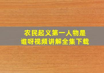 农民起义第一人物是谁呀视频讲解全集下载