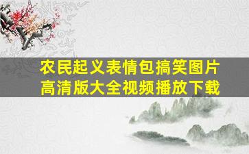 农民起义表情包搞笑图片高清版大全视频播放下载