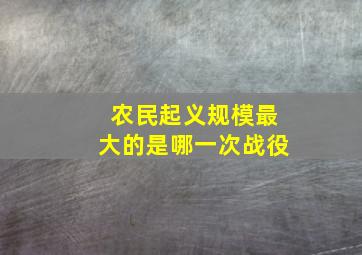 农民起义规模最大的是哪一次战役