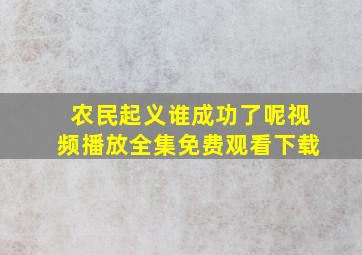 农民起义谁成功了呢视频播放全集免费观看下载