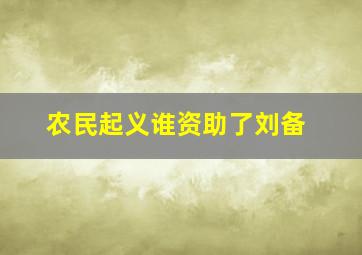 农民起义谁资助了刘备