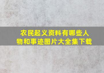 农民起义资料有哪些人物和事迹图片大全集下载