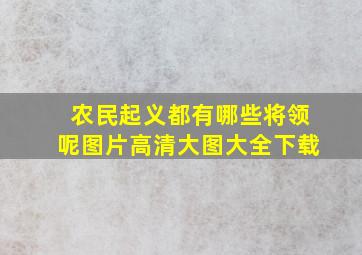 农民起义都有哪些将领呢图片高清大图大全下载