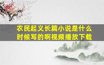 农民起义长篇小说是什么时候写的啊视频播放下载