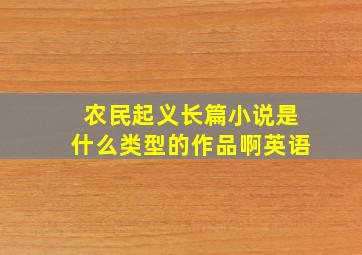 农民起义长篇小说是什么类型的作品啊英语