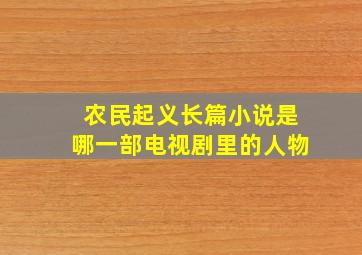 农民起义长篇小说是哪一部电视剧里的人物