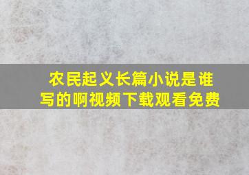 农民起义长篇小说是谁写的啊视频下载观看免费