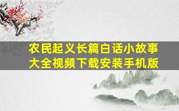 农民起义长篇白话小故事大全视频下载安装手机版