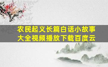 农民起义长篇白话小故事大全视频播放下载百度云