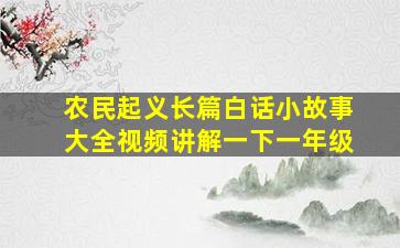 农民起义长篇白话小故事大全视频讲解一下一年级