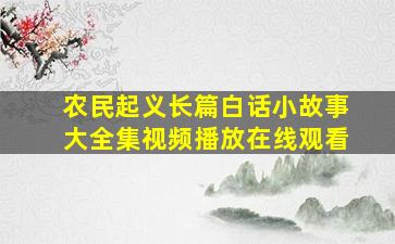 农民起义长篇白话小故事大全集视频播放在线观看