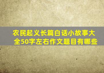 农民起义长篇白话小故事大全50字左右作文题目有哪些