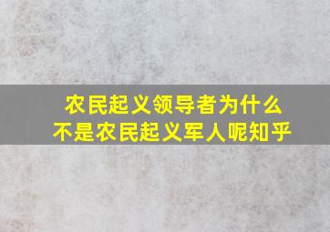 农民起义领导者为什么不是农民起义军人呢知乎