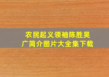 农民起义领袖陈胜吴广简介图片大全集下载